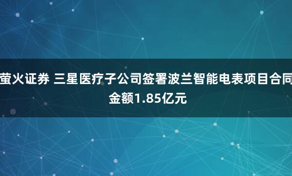 萤火证券 三星医疗子公司签署波兰智能电表项目合同 金额1.85亿元