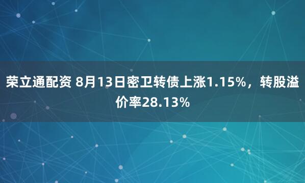 荣立通配资 8月13日密卫转债上涨1.15%，转股溢价率28.13%