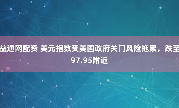 益通网配资 美元指数受美国政府关门风险拖累，跌至97.95附近