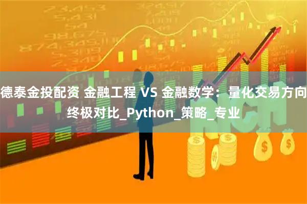 德泰金投配资 金融工程 VS 金融数学：量化交易方向终极对比_Python_策略_专业